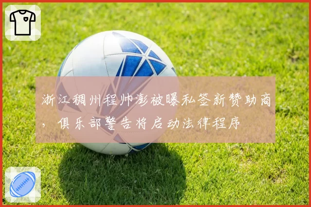 浙江稠州程帅澎被曝私签新赞助商,俱乐部警告将启动法律程序