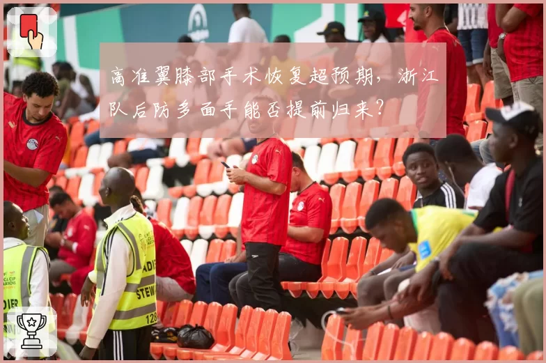 高准翼膝部手术恢复超预期,浙江队后防多面手能否提前归来?
