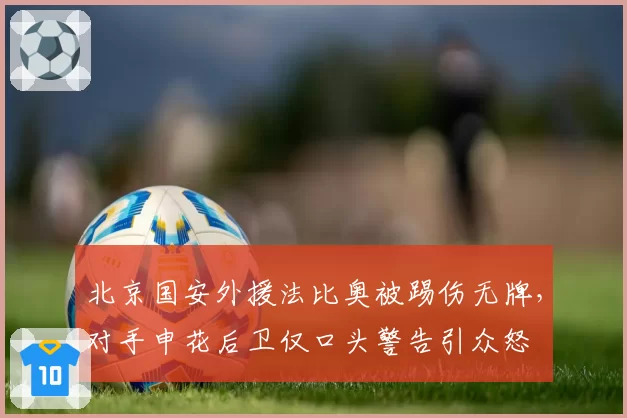 北京国安外援法比奥被踢伤无牌,对手申花后卫仅口头警告引众怒