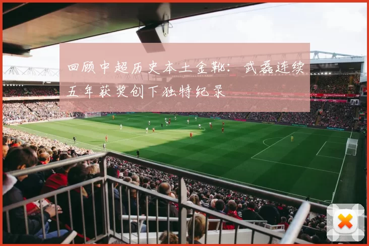 回顾中超历史本土金靴：武磊连续五年获奖创下独特纪录