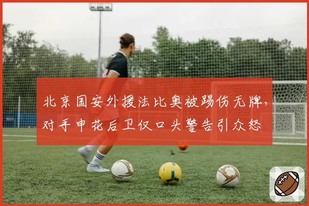 北京国安外援法比奥被踢伤无牌,对手申花后卫仅口头警告引众怒