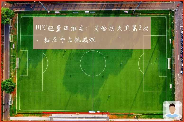 UFC轻量级排名:马哈切夫卫冕3次,钻石冲击挑战权
