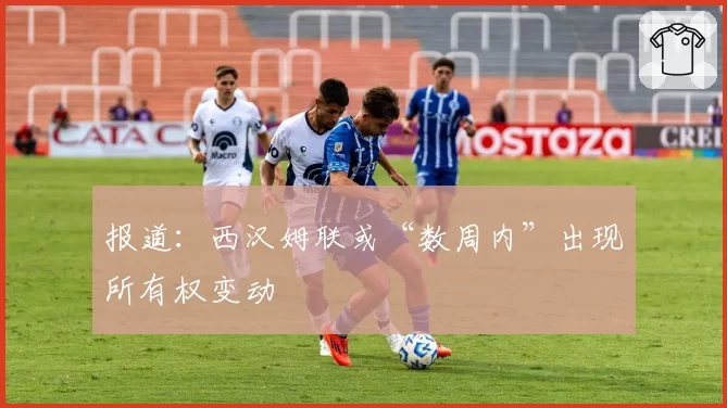 报道：西汉姆联或“数周内”出现所有权变动