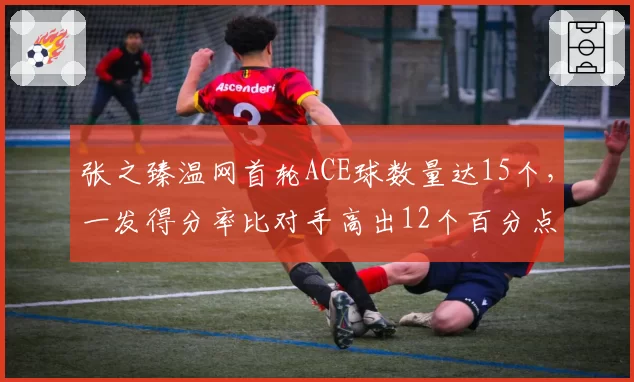 张之臻温网首轮ACE球数量达15个，一发得分率比对手高出12个百分点