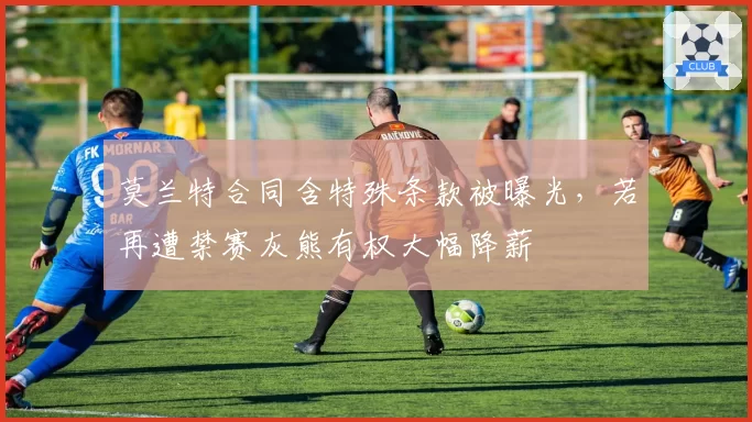 莫兰特合同含特殊条款被曝光，若再遭禁赛灰熊有权大幅降薪