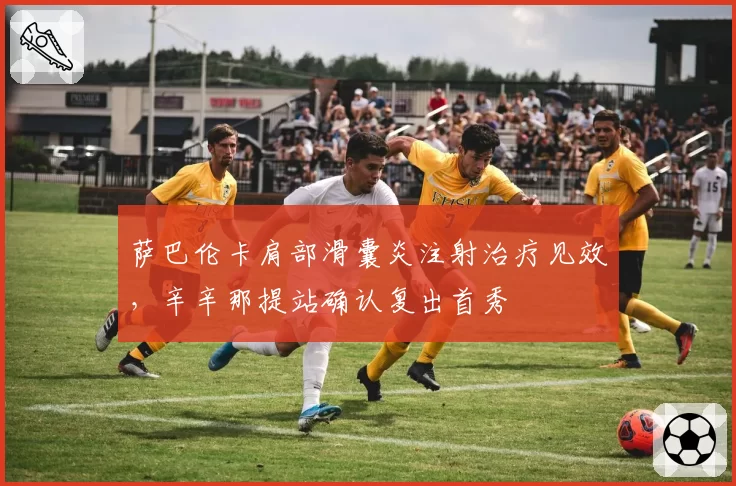 萨巴伦卡肩部滑囊炎注射治疗见效,辛辛那提站确认复出首秀