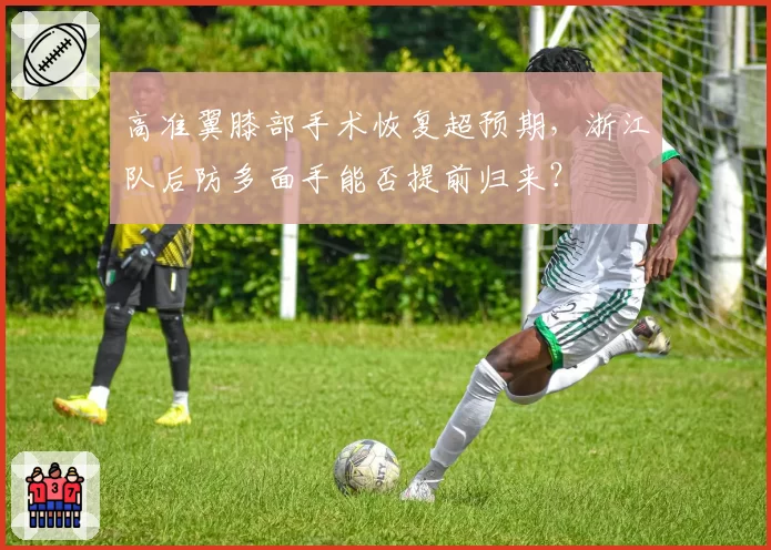 高准翼膝部手术恢复超预期,浙江队后防多面手能否提前归来?