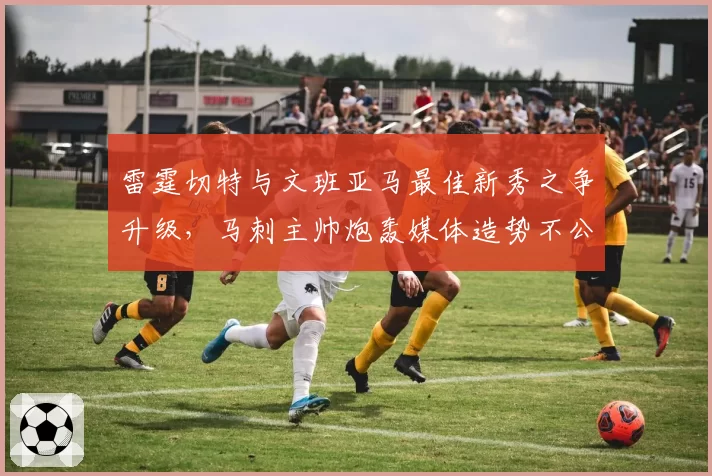 雷霆切特与文班亚马最佳新秀之争升级，马刺主帅炮轰媒体造势不公
