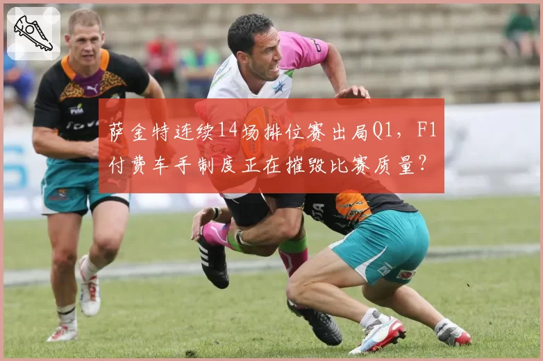 萨金特连续14场排位赛出局Q1,F1付费车手制度正在摧毁比赛质量?