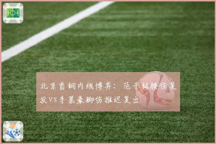 北京首钢内线博弈：范子铭腰伤复发vs李慕豪脚伤推迟复出