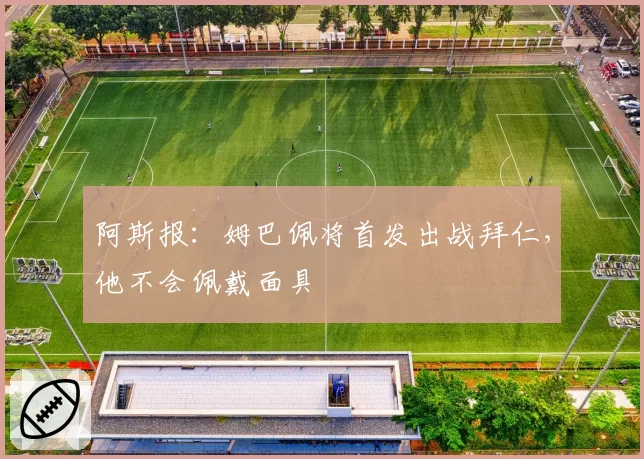 阿斯报：姆巴佩将首发出战拜仁，他不会佩戴面具