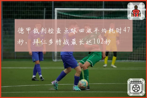 德甲裁判检查点球回放平均耗时47秒，拜仁多特战最长达102秒